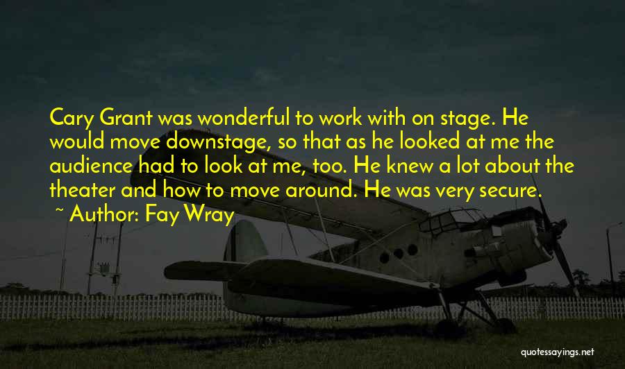 Fay Wray Quotes: Cary Grant Was Wonderful To Work With On Stage. He Would Move Downstage, So That As He Looked At Me