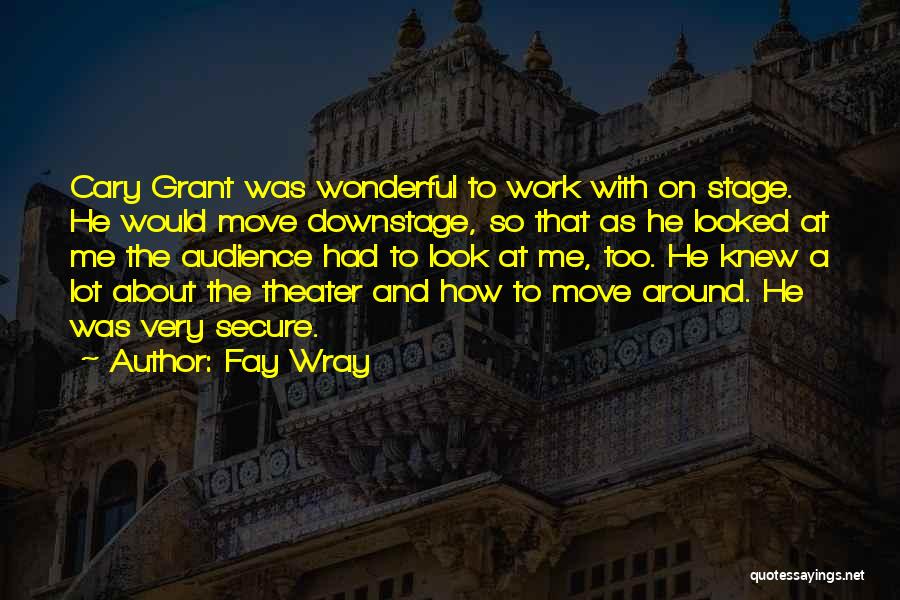 Fay Wray Quotes: Cary Grant Was Wonderful To Work With On Stage. He Would Move Downstage, So That As He Looked At Me
