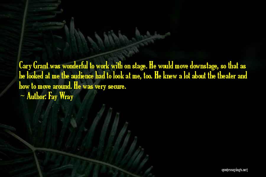 Fay Wray Quotes: Cary Grant Was Wonderful To Work With On Stage. He Would Move Downstage, So That As He Looked At Me