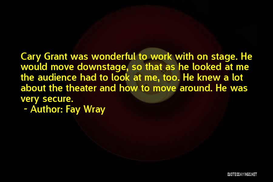 Fay Wray Quotes: Cary Grant Was Wonderful To Work With On Stage. He Would Move Downstage, So That As He Looked At Me