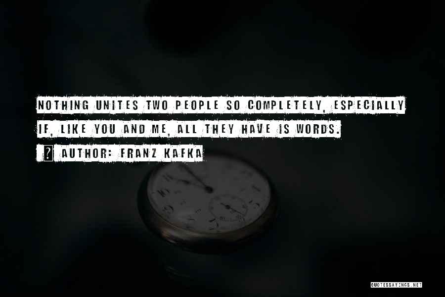 Franz Kafka Quotes: Nothing Unites Two People So Completely, Especially If, Like You And Me, All They Have Is Words.