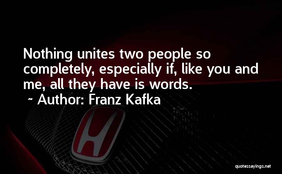Franz Kafka Quotes: Nothing Unites Two People So Completely, Especially If, Like You And Me, All They Have Is Words.