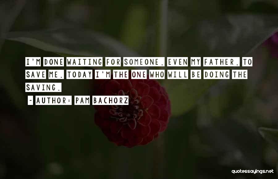 Pam Bachorz Quotes: I'm Done Waiting For Someone, Even My Father, To Save Me. Today I'm The One Who Will Be Doing The