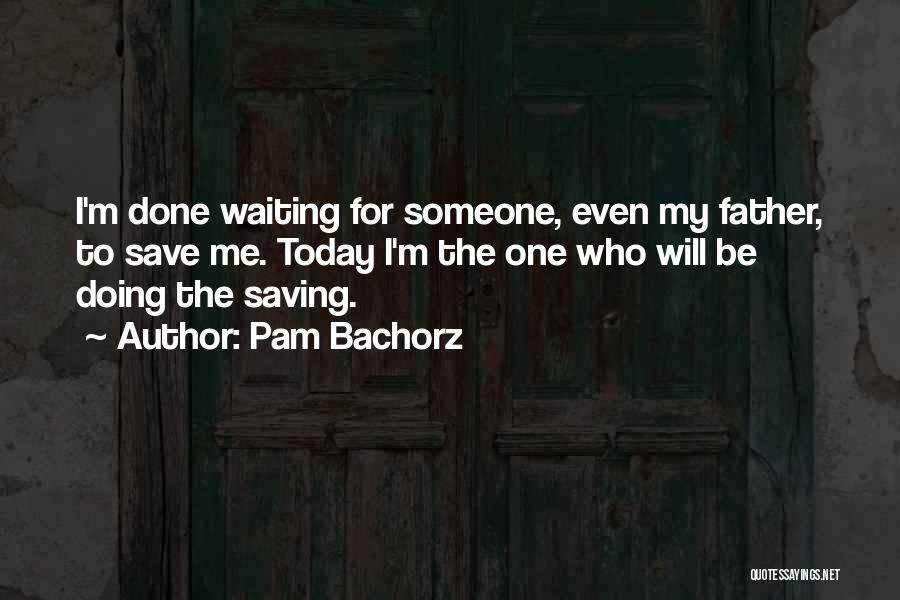 Pam Bachorz Quotes: I'm Done Waiting For Someone, Even My Father, To Save Me. Today I'm The One Who Will Be Doing The