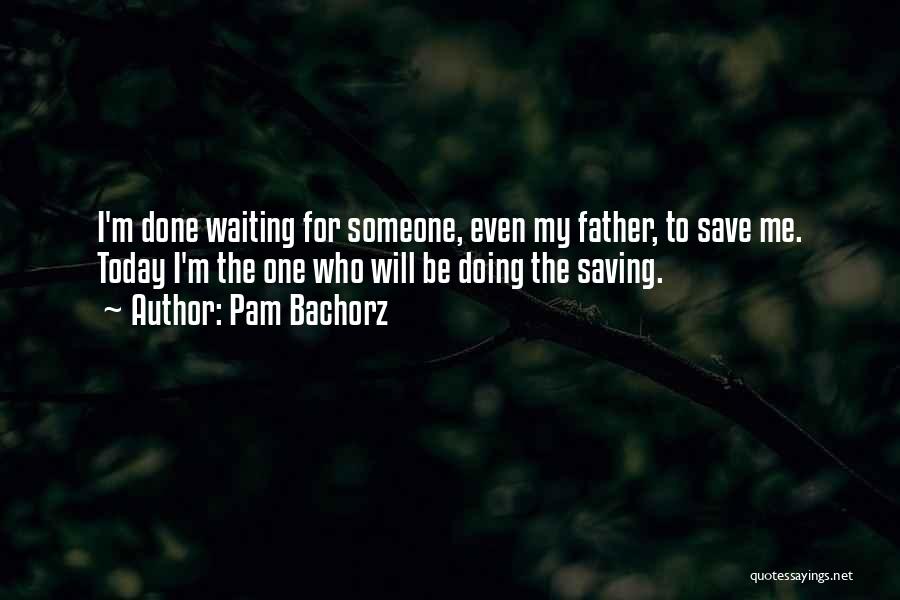 Pam Bachorz Quotes: I'm Done Waiting For Someone, Even My Father, To Save Me. Today I'm The One Who Will Be Doing The