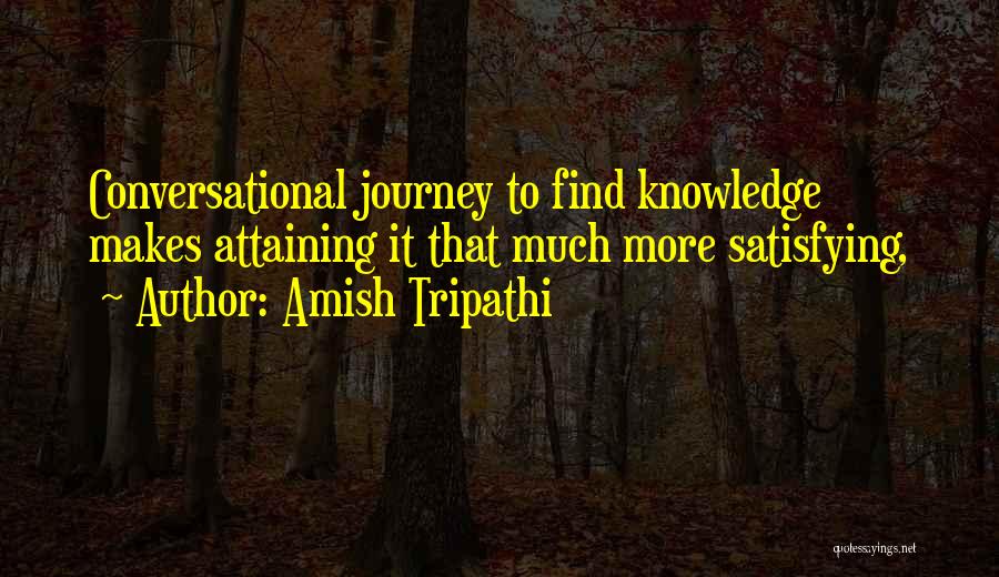 Amish Tripathi Quotes: Conversational Journey To Find Knowledge Makes Attaining It That Much More Satisfying,