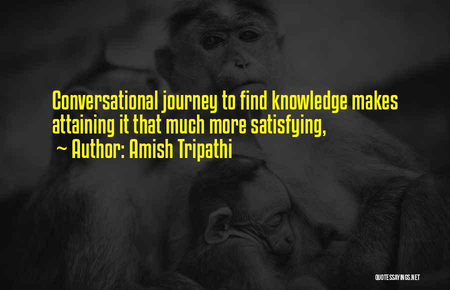 Amish Tripathi Quotes: Conversational Journey To Find Knowledge Makes Attaining It That Much More Satisfying,