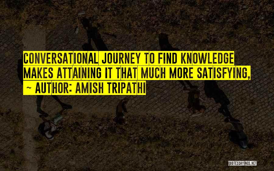 Amish Tripathi Quotes: Conversational Journey To Find Knowledge Makes Attaining It That Much More Satisfying,