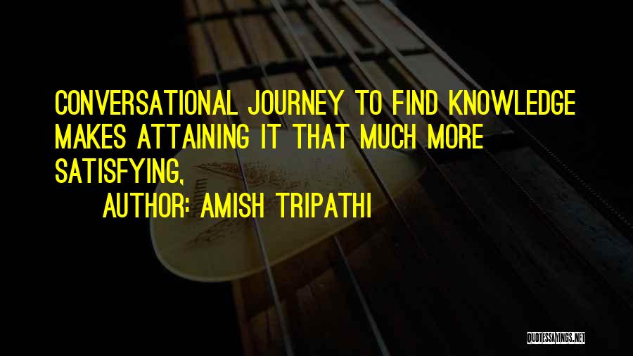 Amish Tripathi Quotes: Conversational Journey To Find Knowledge Makes Attaining It That Much More Satisfying,