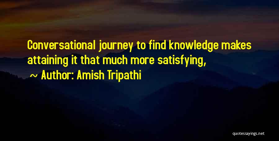 Amish Tripathi Quotes: Conversational Journey To Find Knowledge Makes Attaining It That Much More Satisfying,