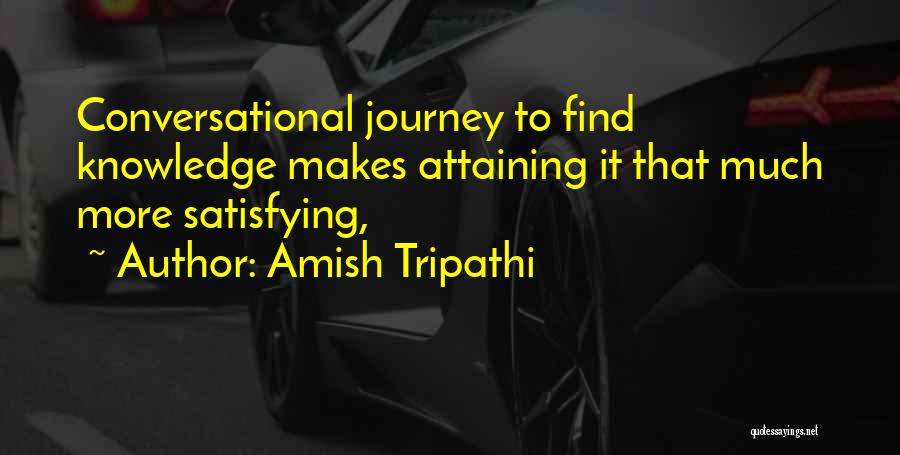 Amish Tripathi Quotes: Conversational Journey To Find Knowledge Makes Attaining It That Much More Satisfying,