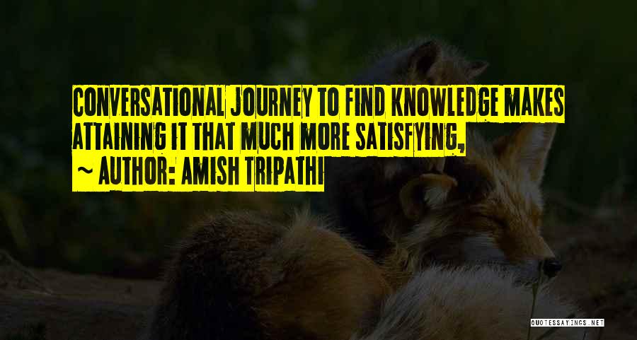 Amish Tripathi Quotes: Conversational Journey To Find Knowledge Makes Attaining It That Much More Satisfying,