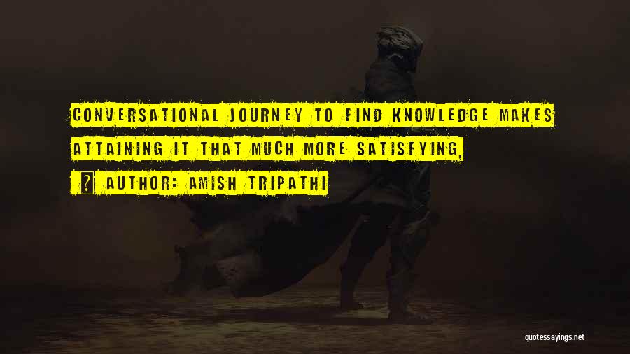 Amish Tripathi Quotes: Conversational Journey To Find Knowledge Makes Attaining It That Much More Satisfying,