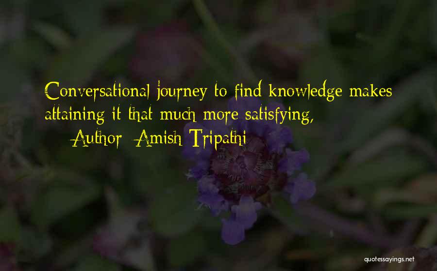 Amish Tripathi Quotes: Conversational Journey To Find Knowledge Makes Attaining It That Much More Satisfying,