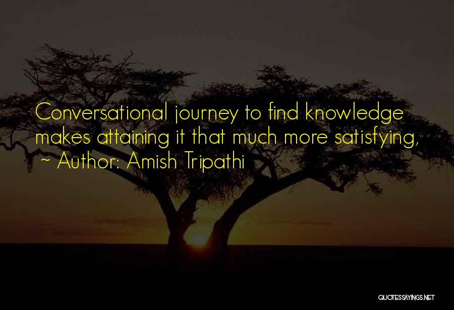 Amish Tripathi Quotes: Conversational Journey To Find Knowledge Makes Attaining It That Much More Satisfying,