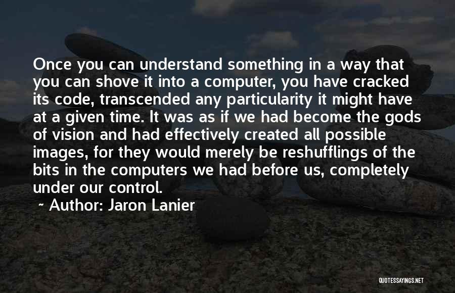 Jaron Lanier Quotes: Once You Can Understand Something In A Way That You Can Shove It Into A Computer, You Have Cracked Its