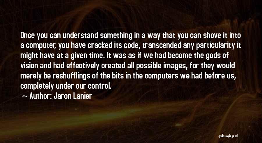 Jaron Lanier Quotes: Once You Can Understand Something In A Way That You Can Shove It Into A Computer, You Have Cracked Its