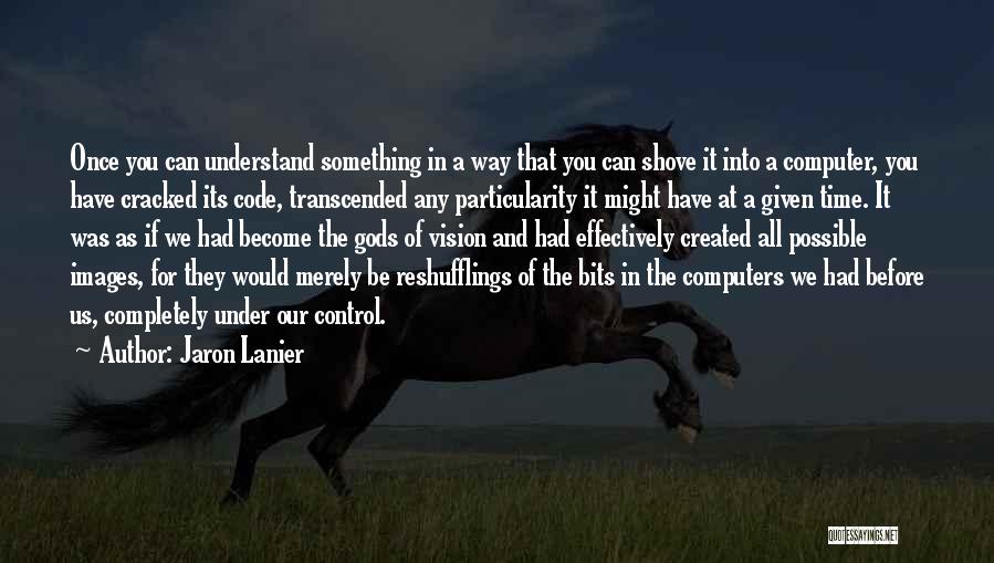 Jaron Lanier Quotes: Once You Can Understand Something In A Way That You Can Shove It Into A Computer, You Have Cracked Its