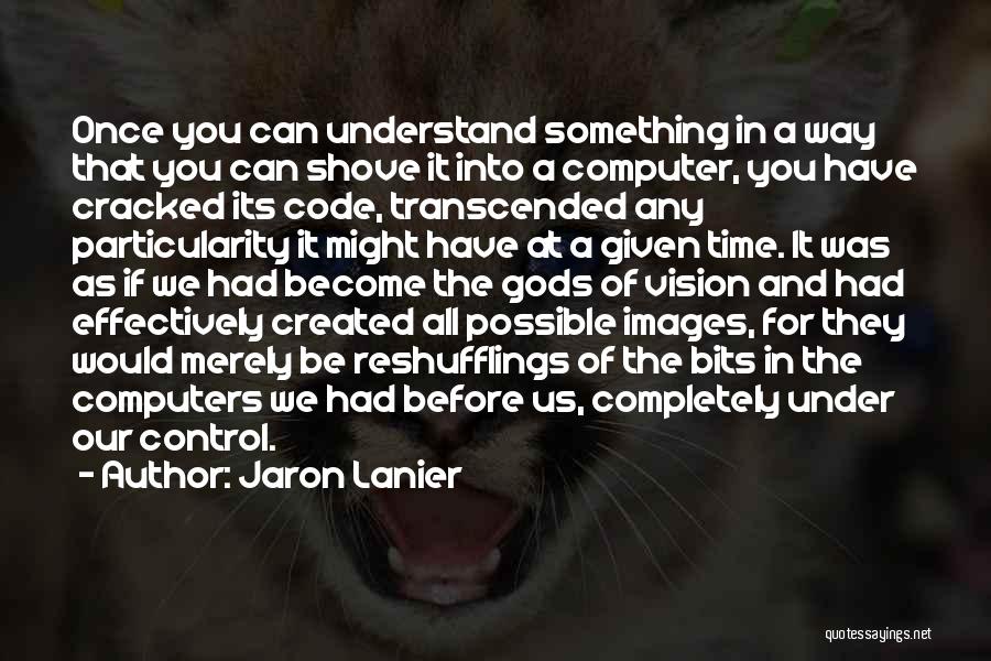 Jaron Lanier Quotes: Once You Can Understand Something In A Way That You Can Shove It Into A Computer, You Have Cracked Its