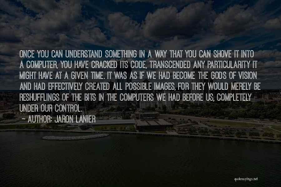 Jaron Lanier Quotes: Once You Can Understand Something In A Way That You Can Shove It Into A Computer, You Have Cracked Its