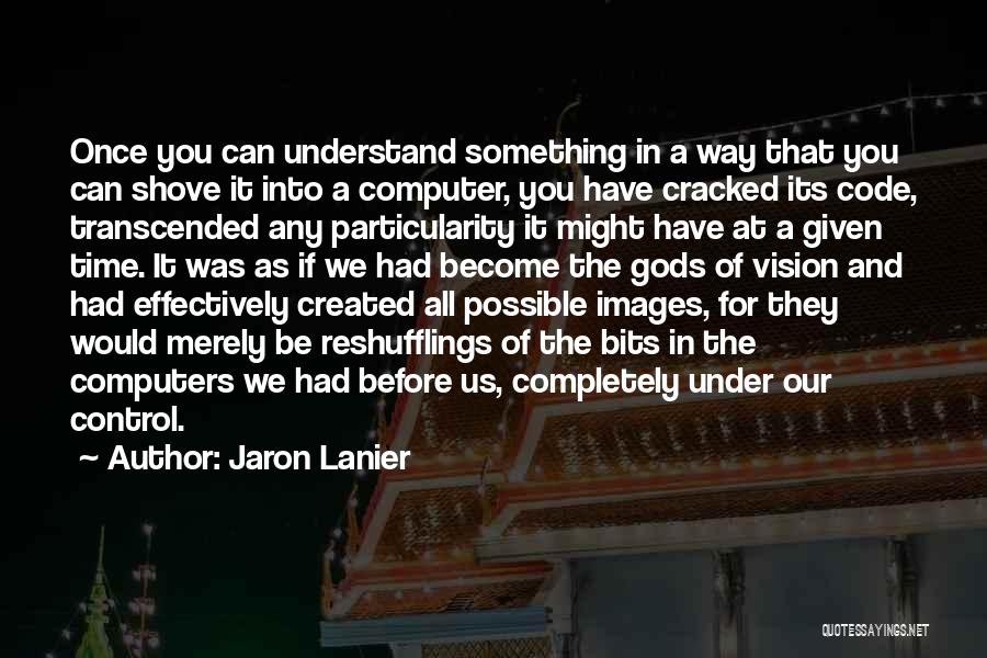 Jaron Lanier Quotes: Once You Can Understand Something In A Way That You Can Shove It Into A Computer, You Have Cracked Its