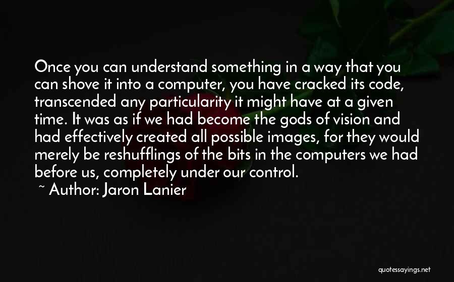 Jaron Lanier Quotes: Once You Can Understand Something In A Way That You Can Shove It Into A Computer, You Have Cracked Its