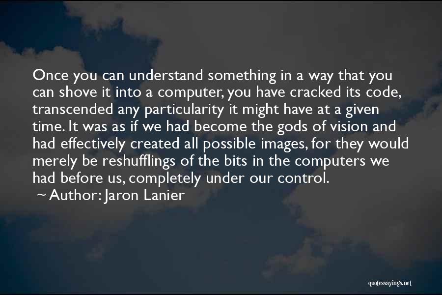 Jaron Lanier Quotes: Once You Can Understand Something In A Way That You Can Shove It Into A Computer, You Have Cracked Its