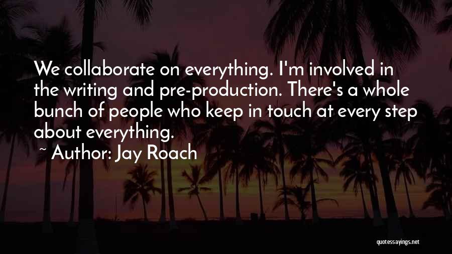 Jay Roach Quotes: We Collaborate On Everything. I'm Involved In The Writing And Pre-production. There's A Whole Bunch Of People Who Keep In