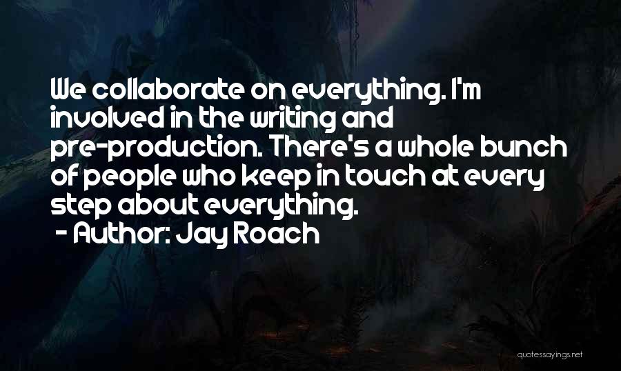 Jay Roach Quotes: We Collaborate On Everything. I'm Involved In The Writing And Pre-production. There's A Whole Bunch Of People Who Keep In