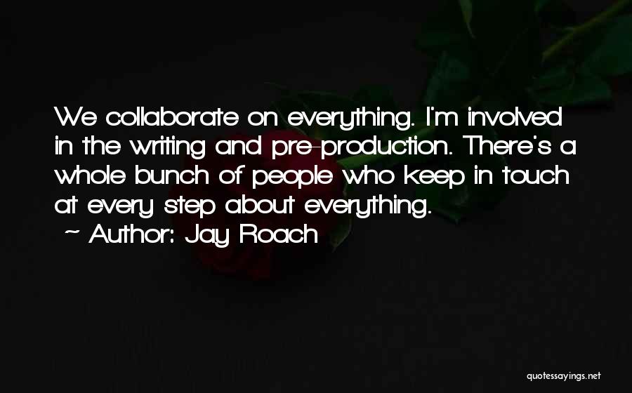 Jay Roach Quotes: We Collaborate On Everything. I'm Involved In The Writing And Pre-production. There's A Whole Bunch Of People Who Keep In