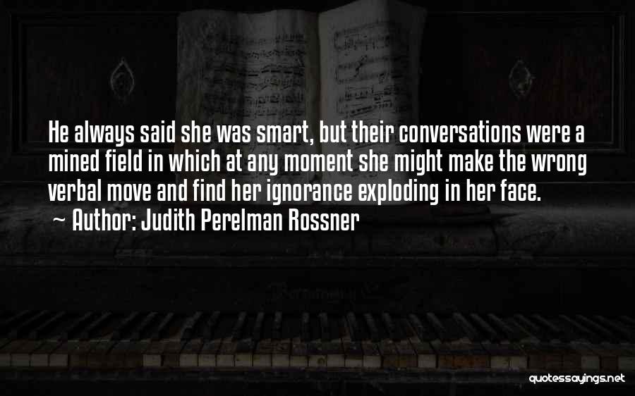 Judith Perelman Rossner Quotes: He Always Said She Was Smart, But Their Conversations Were A Mined Field In Which At Any Moment She Might