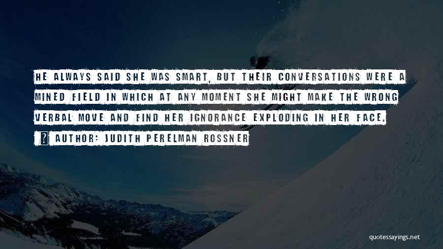 Judith Perelman Rossner Quotes: He Always Said She Was Smart, But Their Conversations Were A Mined Field In Which At Any Moment She Might