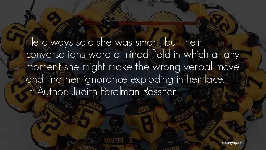 Judith Perelman Rossner Quotes: He Always Said She Was Smart, But Their Conversations Were A Mined Field In Which At Any Moment She Might