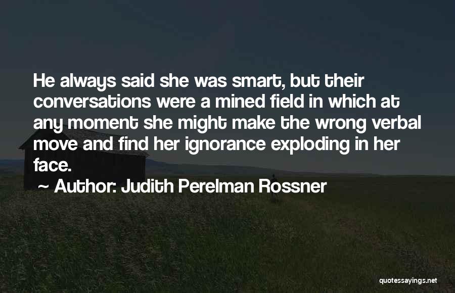 Judith Perelman Rossner Quotes: He Always Said She Was Smart, But Their Conversations Were A Mined Field In Which At Any Moment She Might