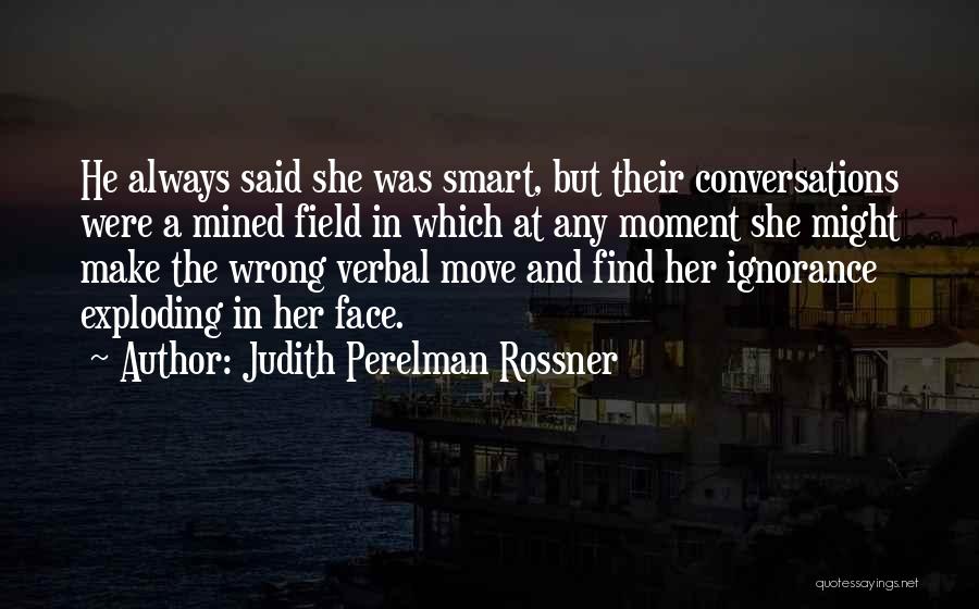 Judith Perelman Rossner Quotes: He Always Said She Was Smart, But Their Conversations Were A Mined Field In Which At Any Moment She Might