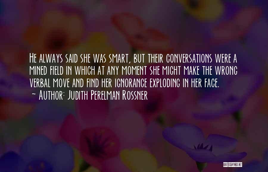 Judith Perelman Rossner Quotes: He Always Said She Was Smart, But Their Conversations Were A Mined Field In Which At Any Moment She Might