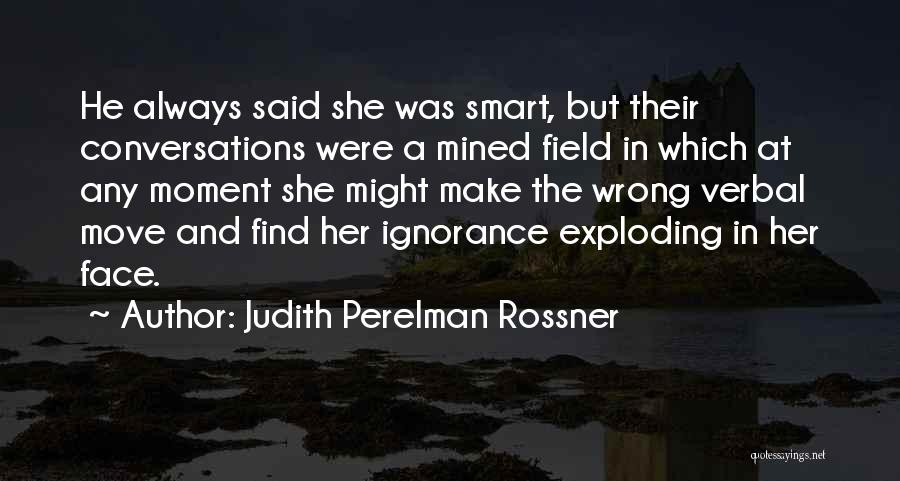 Judith Perelman Rossner Quotes: He Always Said She Was Smart, But Their Conversations Were A Mined Field In Which At Any Moment She Might