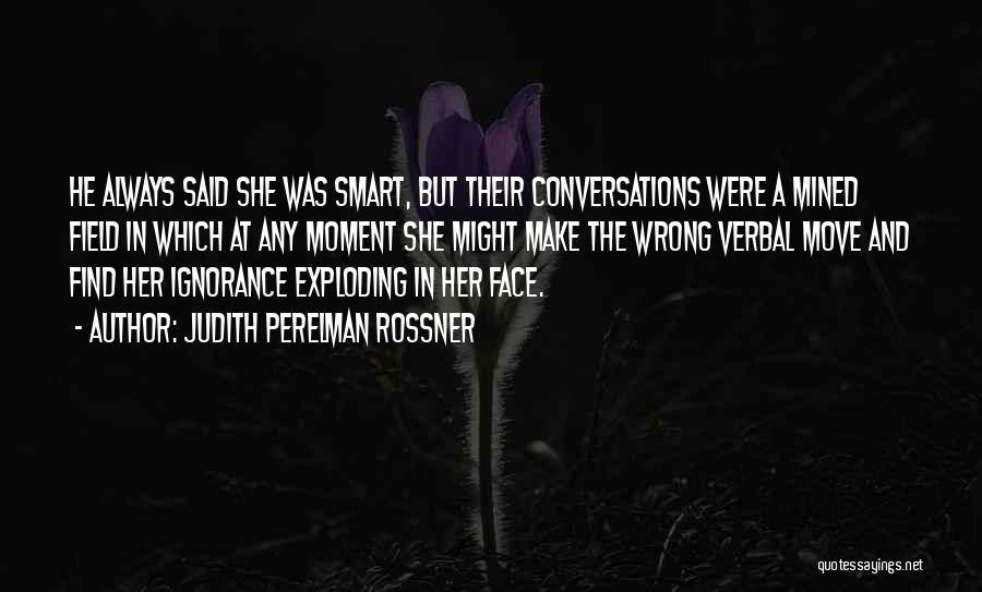 Judith Perelman Rossner Quotes: He Always Said She Was Smart, But Their Conversations Were A Mined Field In Which At Any Moment She Might