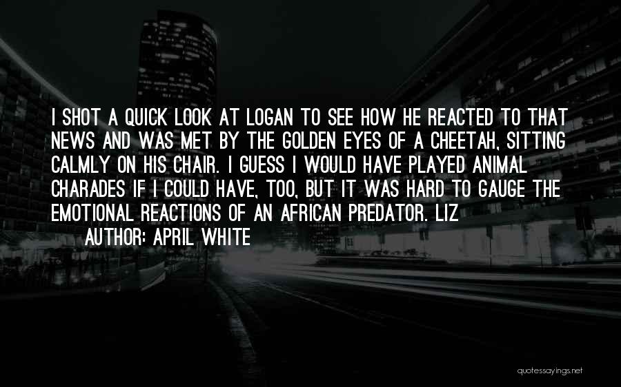 April White Quotes: I Shot A Quick Look At Logan To See How He Reacted To That News And Was Met By The