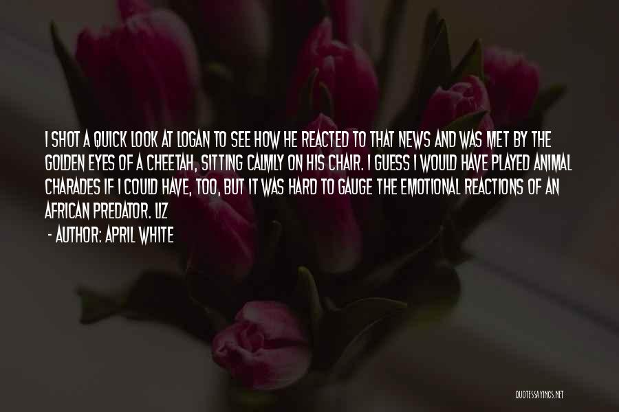 April White Quotes: I Shot A Quick Look At Logan To See How He Reacted To That News And Was Met By The