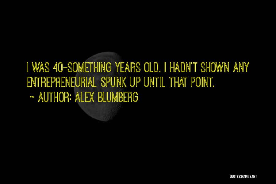 Alex Blumberg Quotes: I Was 40-something Years Old. I Hadn't Shown Any Entrepreneurial Spunk Up Until That Point.