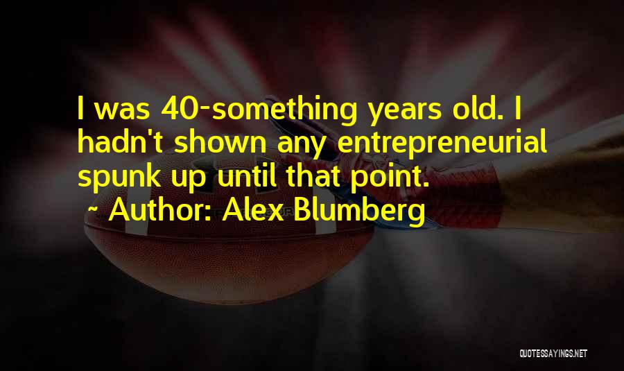Alex Blumberg Quotes: I Was 40-something Years Old. I Hadn't Shown Any Entrepreneurial Spunk Up Until That Point.