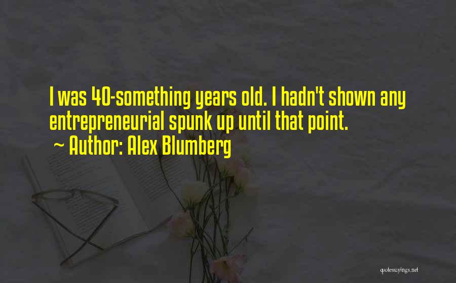 Alex Blumberg Quotes: I Was 40-something Years Old. I Hadn't Shown Any Entrepreneurial Spunk Up Until That Point.