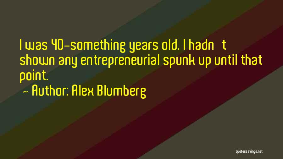 Alex Blumberg Quotes: I Was 40-something Years Old. I Hadn't Shown Any Entrepreneurial Spunk Up Until That Point.