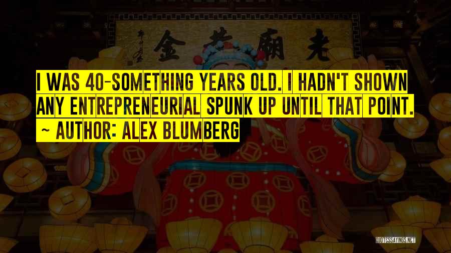 Alex Blumberg Quotes: I Was 40-something Years Old. I Hadn't Shown Any Entrepreneurial Spunk Up Until That Point.