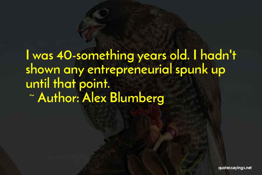 Alex Blumberg Quotes: I Was 40-something Years Old. I Hadn't Shown Any Entrepreneurial Spunk Up Until That Point.