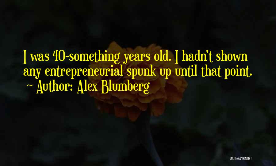 Alex Blumberg Quotes: I Was 40-something Years Old. I Hadn't Shown Any Entrepreneurial Spunk Up Until That Point.
