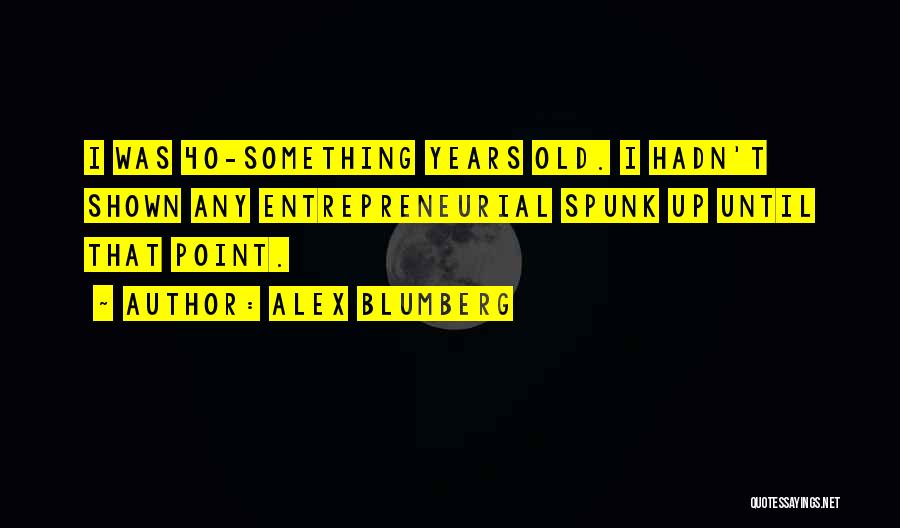 Alex Blumberg Quotes: I Was 40-something Years Old. I Hadn't Shown Any Entrepreneurial Spunk Up Until That Point.