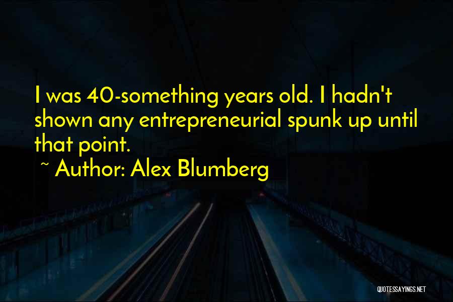 Alex Blumberg Quotes: I Was 40-something Years Old. I Hadn't Shown Any Entrepreneurial Spunk Up Until That Point.