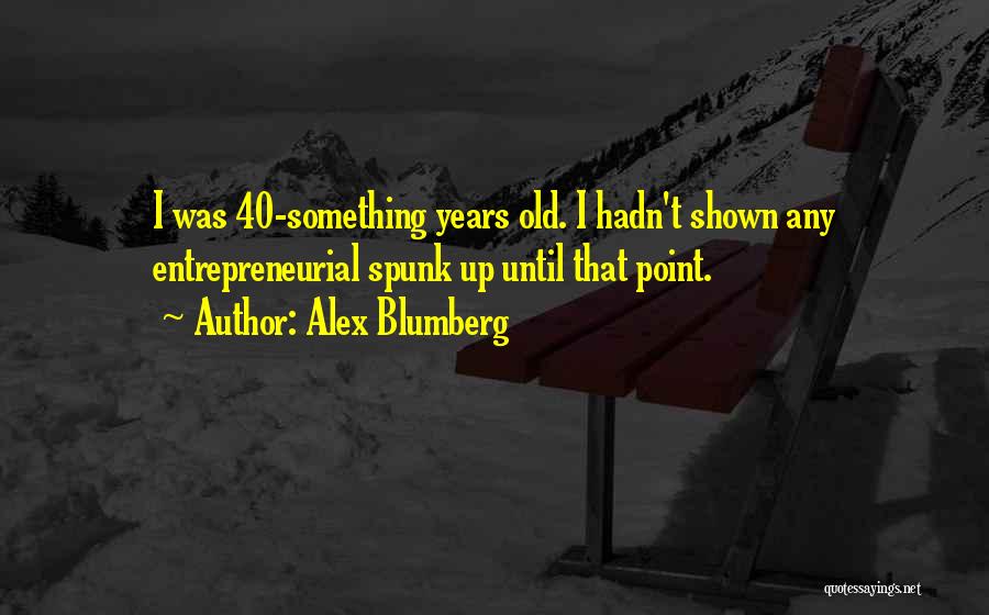 Alex Blumberg Quotes: I Was 40-something Years Old. I Hadn't Shown Any Entrepreneurial Spunk Up Until That Point.